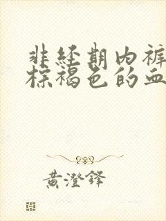 非经期内裤上有棕褐色的血怎么办