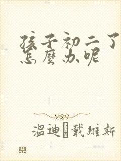 孩子初二了厌学怎么办呢