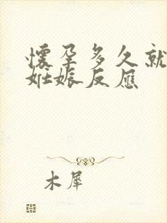 怀孕多久就会有妊娠反应