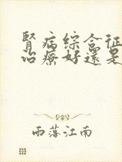 肾病综合征中药治疗好还是西药好