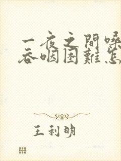 一夜之间嗓子疼吞咽困难怎么办