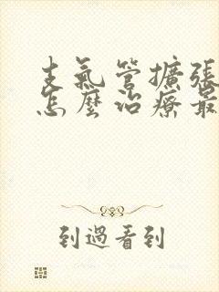 支气管扩张咳痰怎么治疗最好呢