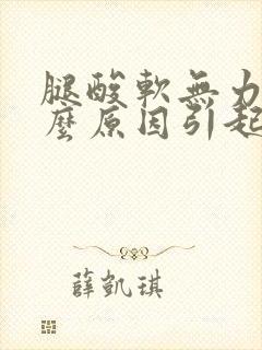 腿酸软无力是什么原因引起的