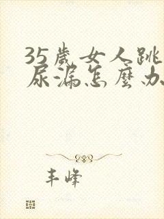 35岁女人跳绳尿漏怎么办