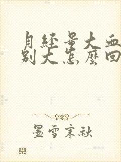 月经量大血块特别大怎么回事