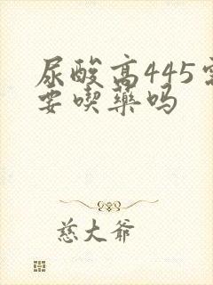 尿酸高445需要吃药吗