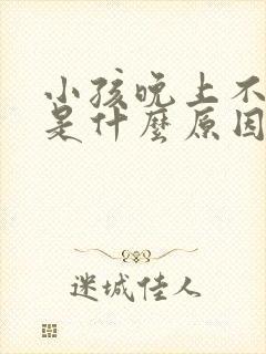 小孩晚上不睡觉是什么原因引起