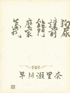 怎么能让狗不在我家门前尿