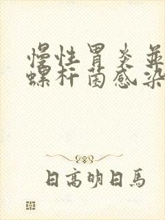 慢性胃炎并幽门螺杆菌感染