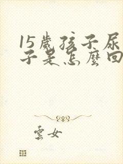 15岁孩子尿裤子是怎么回事