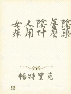 女人阴唇阴蒂瘙痒用什么药