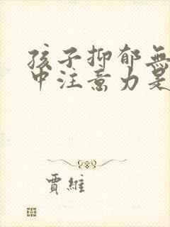 孩子抑郁无法集中注意力是怎么回事