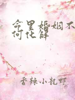 命里婚姻不好如何化解