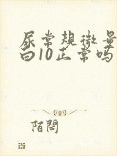 尿常规微量白蛋白10正常吗