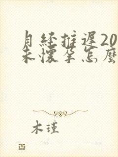 月经推迟20天未怀孕怎么回事