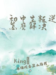 初中生叛逆厌学怎么解决