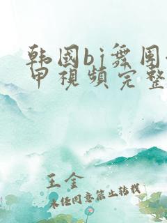 韩国bj舞团卸甲视频完整版