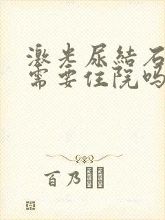 激光尿结石手术需要住院吗