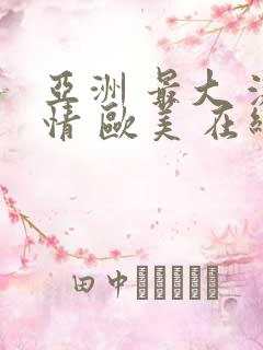 亚洲 最大 激情 欧美 在线||www.