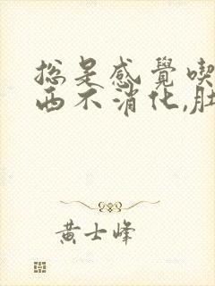 总是感觉吃了东西不消化,肚子胀气