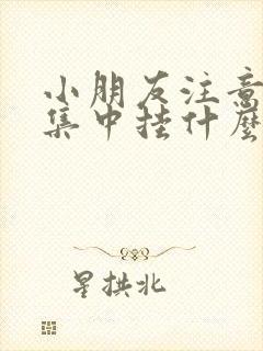 小朋友注意力不集中挂什么