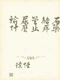 输尿管结石疼吃什么止疼药