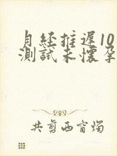 月经推迟10天测试未怀孕怎么回事