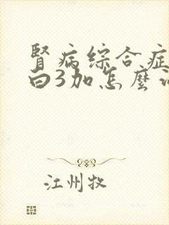 肾病综合症尿蛋白3加怎么治