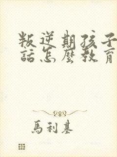 叛逆期孩子不听话怎么教育