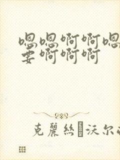 嗯嗯啊啊嗯啊不要啊啊啊