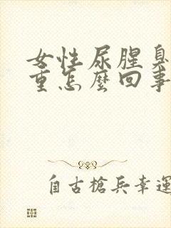 女性尿腥臭味很重怎么回事