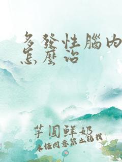 多发性脑内埂塞怎么治