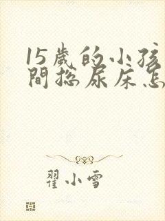 15岁的小孩夜间总尿床怎么办