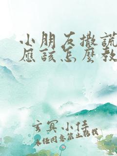 小朋友撒谎家长应该怎么教育