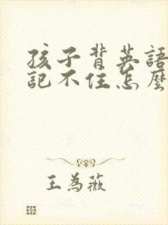 孩子背英语课文记不住怎么办