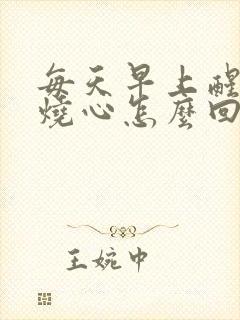 每天早上醒来胃烧心怎么回事