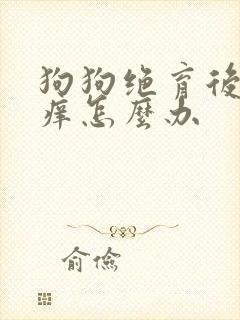 狗狗绝育后伤口痒怎么办