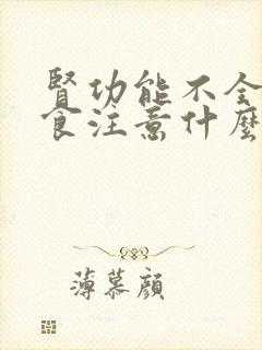 肾功能不全的饮食注意什么