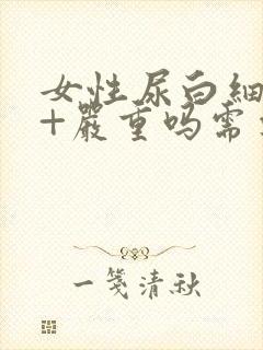 女性尿白细胞3+严重吗需要治疗吗