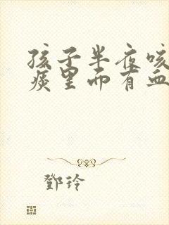 孩子半夜咳嗽吐痰里面有血怎么回事