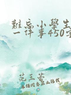 难忘小学生活的一件事450字