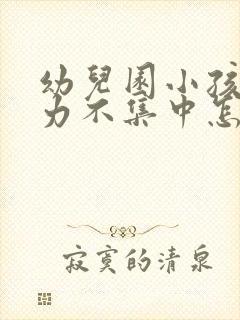 幼儿园小孩注意力不集中怎么治