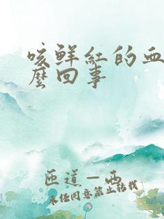 咳鲜红的血 怎么回事