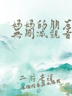 妈妈的朋友韩国无删减观看