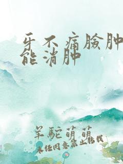 牙不痛脸肿几天能消肿