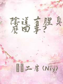 阴道有腥臭味怎么回事?