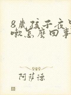 8岁孩子夜里咳嗽怎么回事