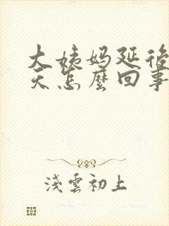 大姨妈延后10天怎么回事