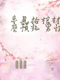 梦见抬棺材是什么预兆 男性解梦