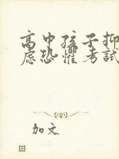 高中孩子抑郁焦虑恐惧考试怎么办